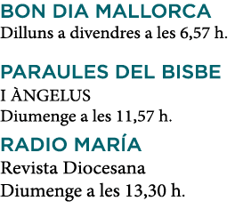 BON DIA MALLORCA Dilluns a divendres a les 6,57 h  PARAULES DEL BISBE I ÀNGELUS Diumenge a les 11,57 h  RADIO MARÍA R   
